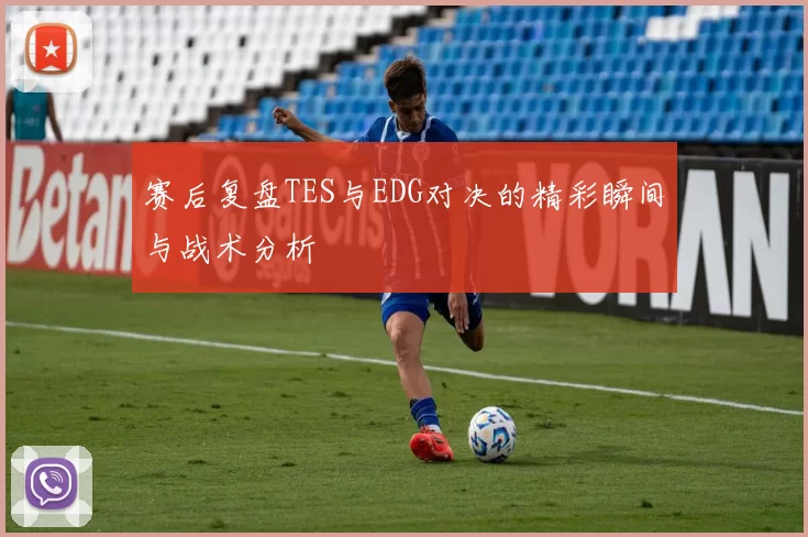 赛后复盘TES与EDG对决的精彩瞬间与战术分析