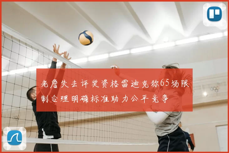 老詹失去评奖资格雷迪克称65场限制合理明确标准助力公平竞争