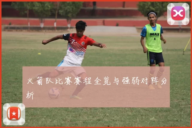 火箭队比赛赛程全览与强弱对阵分析