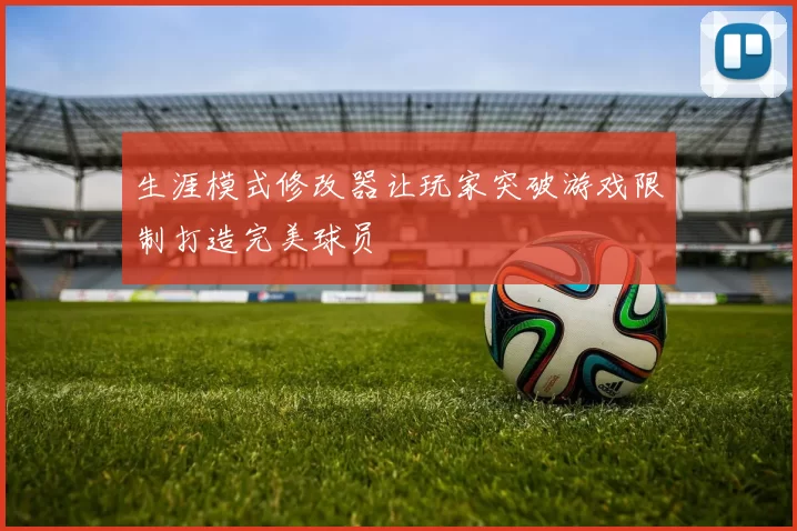 生涯模式修改器让玩家突破游戏限制打造完美球员