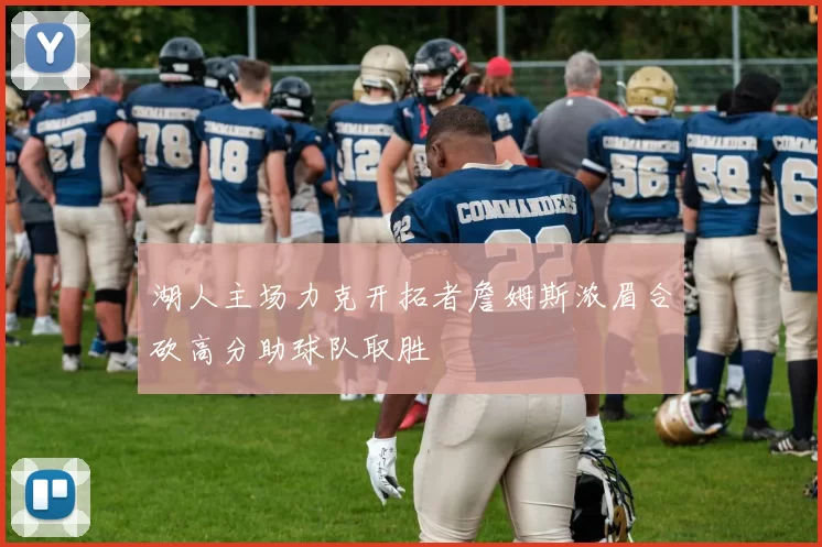 湖人主场力克开拓者詹姆斯浓眉合砍高分助球队取胜