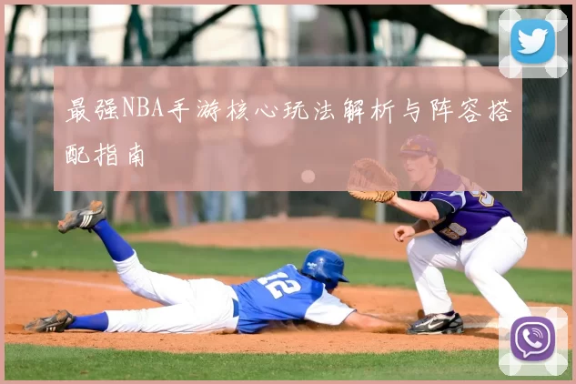 最强NBA手游核心玩法解析与阵容搭配指南