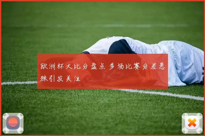 欧洲杯大比分盘点 多场比赛分差悬殊引发关注