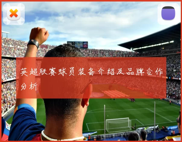 英超联赛球员装备介绍及品牌合作分析