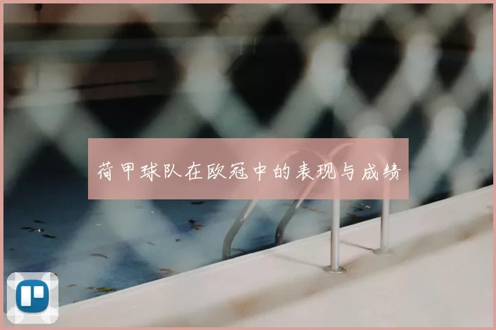 荷甲球队在欧冠中的表现与成绩