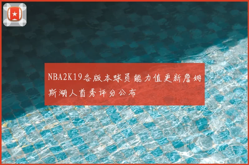 NBA2K19各版本球员能力值更新詹姆斯湖人首秀评分公布