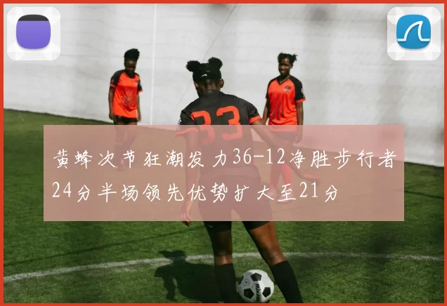 黄蜂次节狂潮发力36-12净胜步行者24分半场领先优势扩大至21分