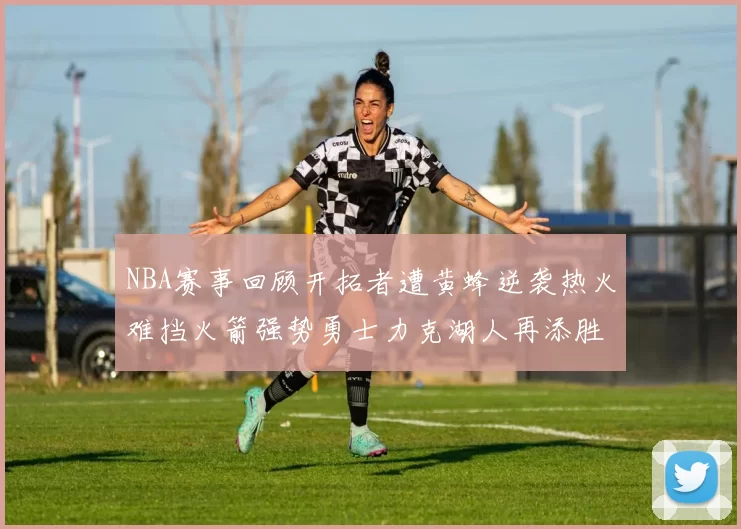 NBA赛事回顾开拓者遭黄蜂逆袭热火难挡火箭强势勇士力克湖人再添胜绩