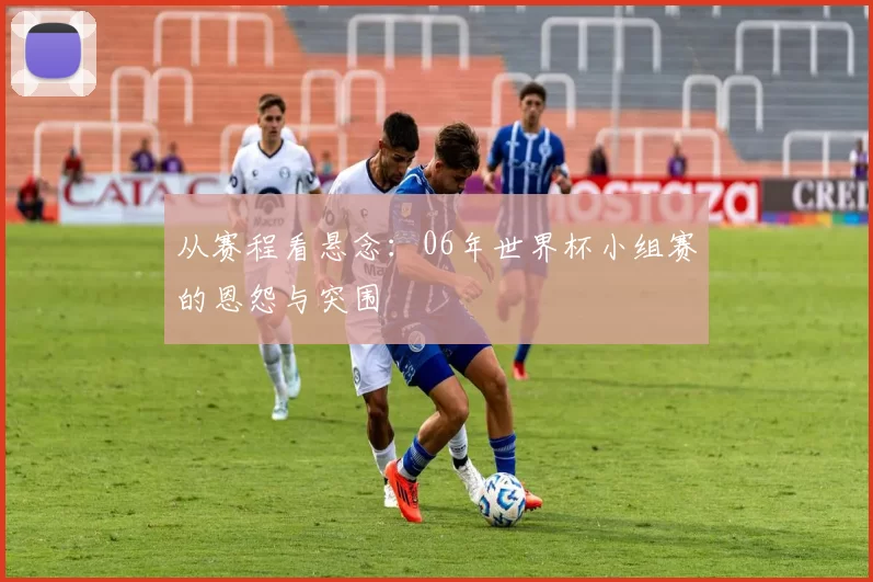 从赛程看悬念：06年世界杯小组赛的恩怨与突围