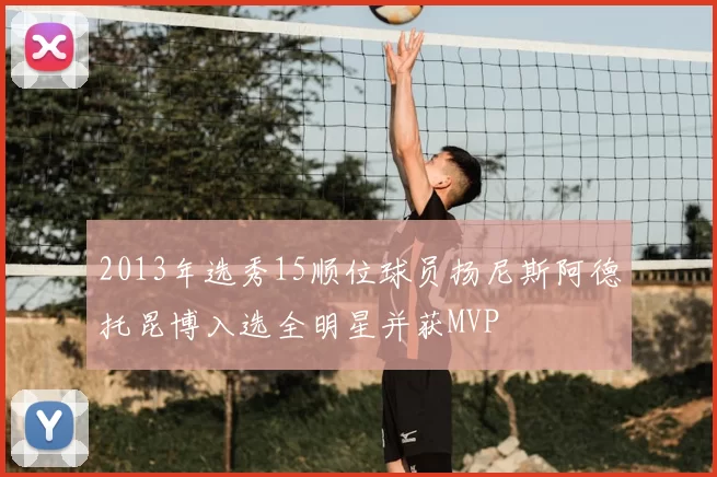 2013年选秀15顺位球员扬尼斯阿德托昆博入选全明星并获MVP