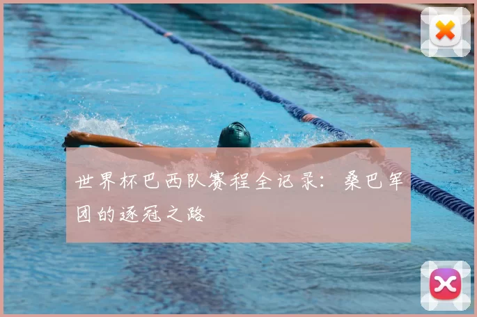 世界杯巴西队赛程全记录：桑巴军团的逐冠之路