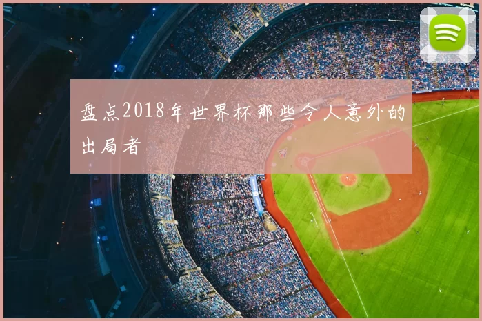 盘点2018年世界杯那些令人意外的出局者