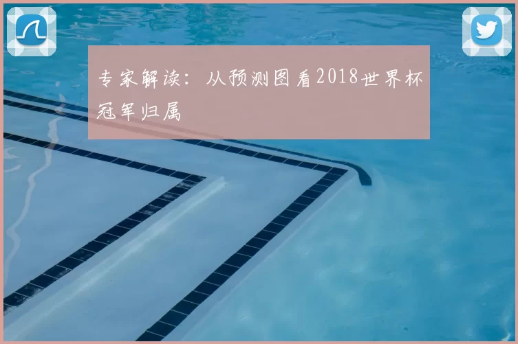 专家解读：从预测图看2018世界杯冠军归属
