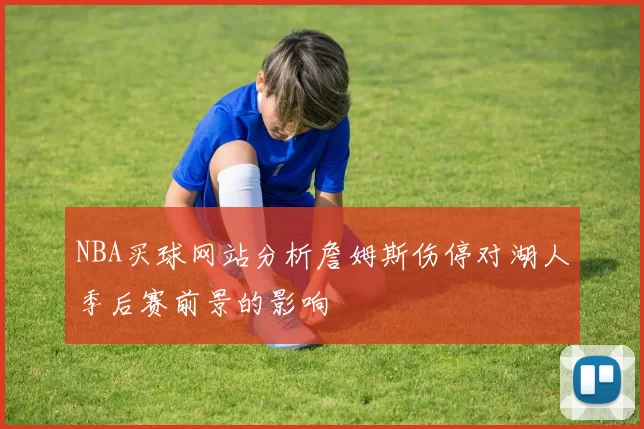 NBA买球网站分析詹姆斯伤停对湖人季后赛前景的影响