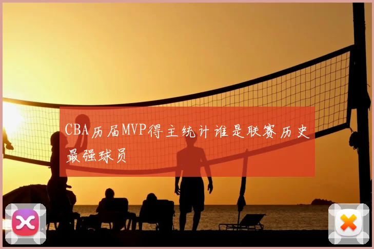 CBA历届MVP得主统计谁是联赛历史最强球员