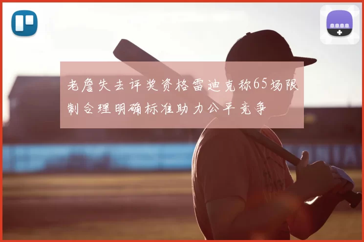 老詹失去评奖资格雷迪克称65场限制合理明确标准助力公平竞争