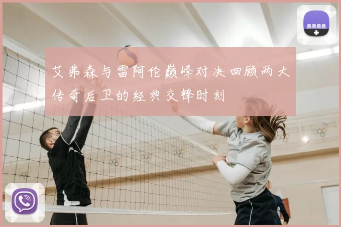艾弗森与雷阿伦巅峰对决回顾两大传奇后卫的经典交锋时刻