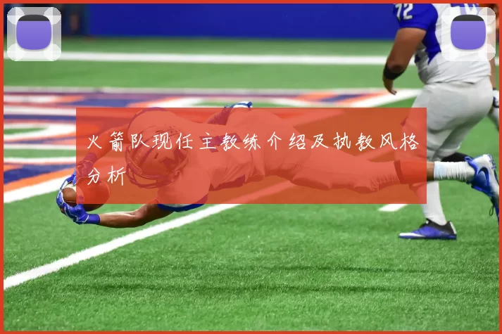火箭队现任主教练介绍及执教风格分析