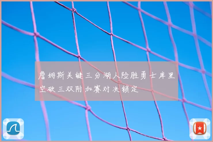 詹姆斯关键三分湖人险胜勇士库里空砍三双附加赛对决锁定