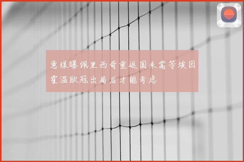 意媒曝佩里西奇重返国米需等埃因霍温欧冠出局后才能考虑