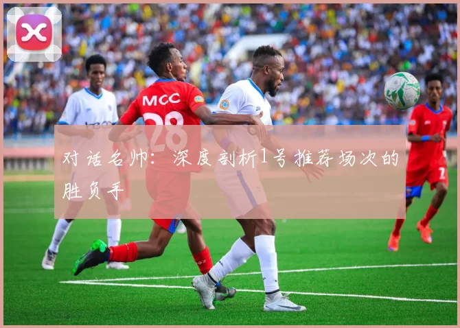 对话名帅:深度剖析1号推荐场次的胜负手
