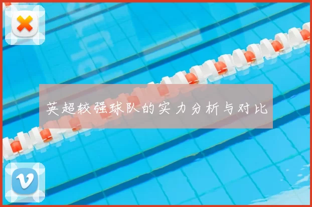 英超较强球队的实力分析与对比
