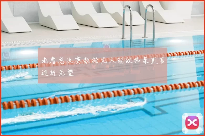 老詹总决赛数据无人能敌弗莱直言追赶无望