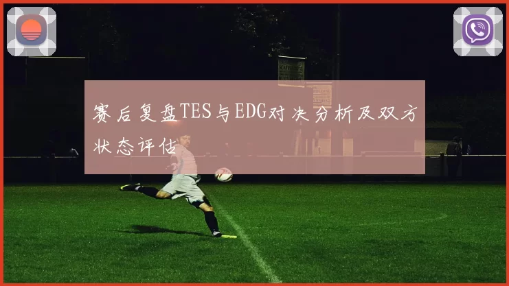 赛后复盘TES与EDG对决分析及双方状态评估