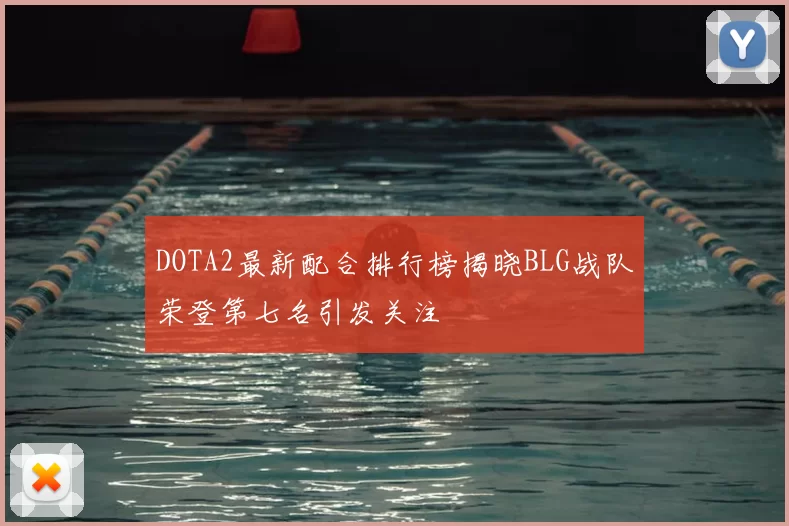 DOTA2最新配合排行榜揭晓BLG战队荣登第七名引发关注