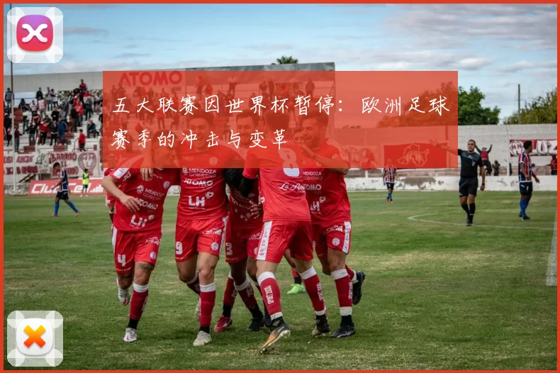五大联赛因世界杯暂停：欧洲足球赛季的冲击与变革