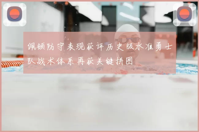 佩顿防守表现获评历史级水准勇士队战术体系再获关键拼图