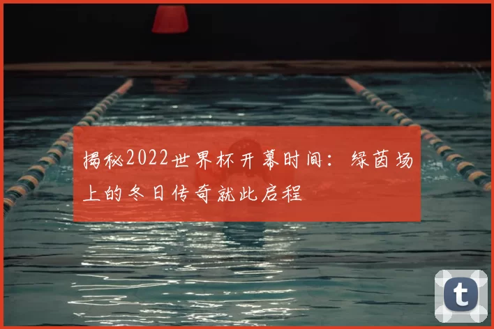 揭秘2022世界杯开幕时间:绿茵场上的冬日传奇就此启程