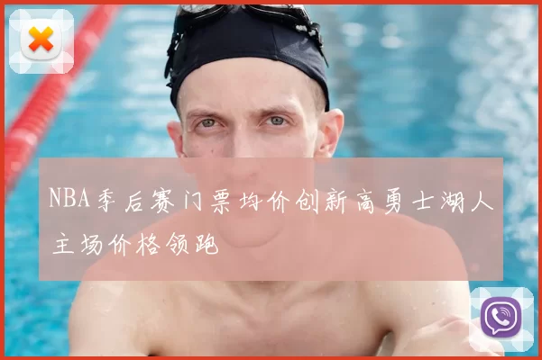 NBA季后赛门票均价创新高勇士湖人主场价格领跑
