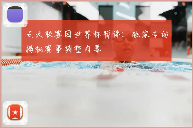 五大联赛因世界杯暂停：独家专访揭秘赛事调整内幕