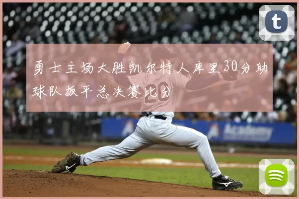 勇士主场大胜凯尔特人库里30分助球队扳平总决赛比分
