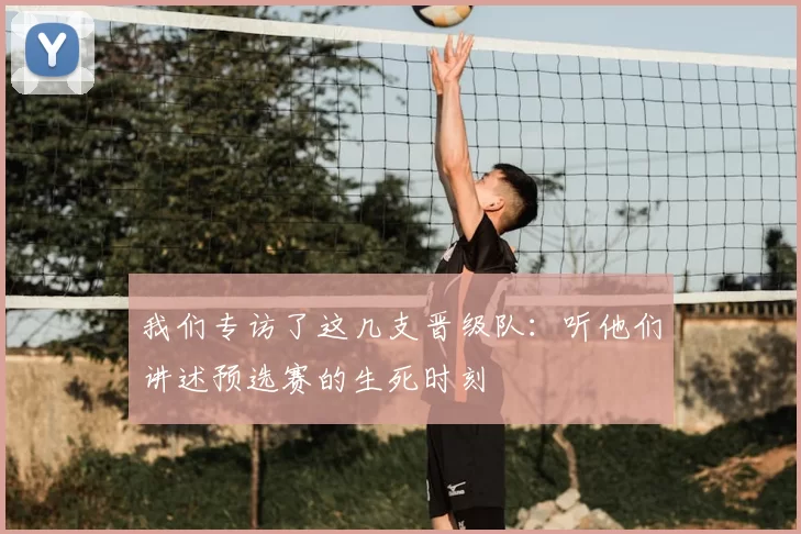 我们专访了这几支晋级队:听他们讲述预选赛的生死时刻