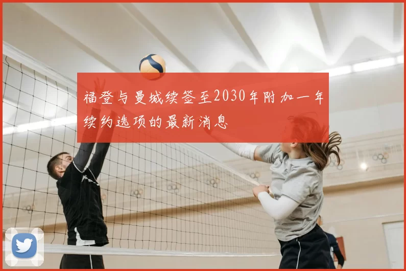 福登与曼城续签至2030年附加一年续约选项的最新消息