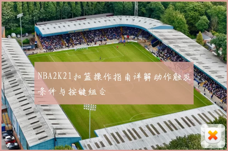 NBA2K21扣篮操作指南详解动作触发条件与按键组合