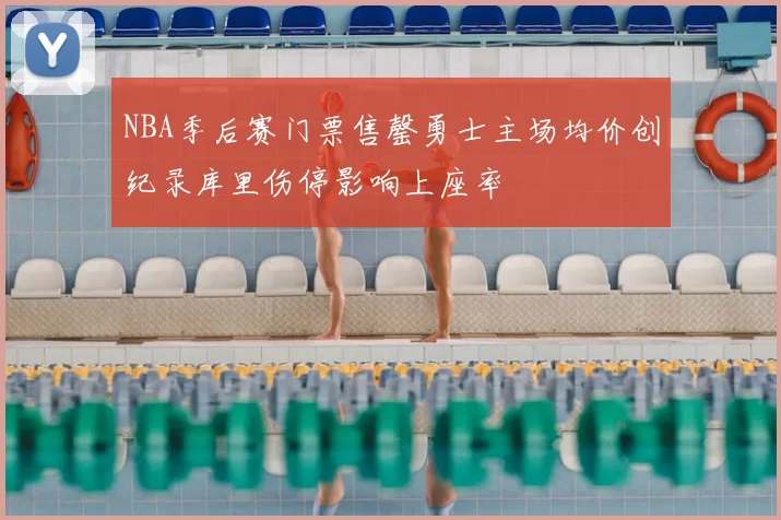 NBA季后赛门票售罄勇士主场均价创纪录库里伤停影响上座率