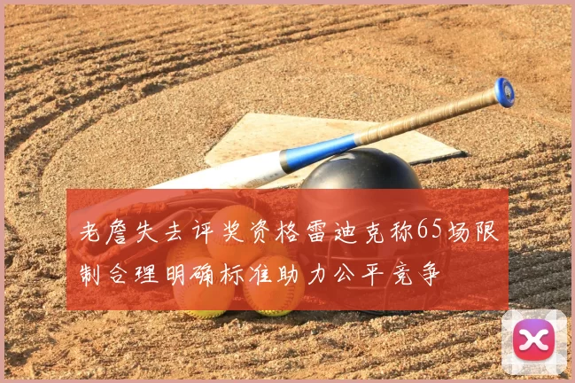 老詹失去评奖资格雷迪克称65场限制合理明确标准助力公平竞争