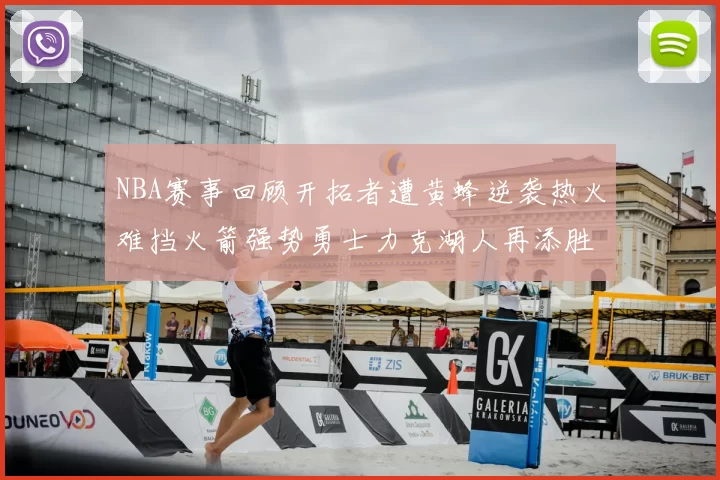 NBA赛事回顾开拓者遭黄蜂逆袭热火难挡火箭强势勇士力克湖人再添胜绩