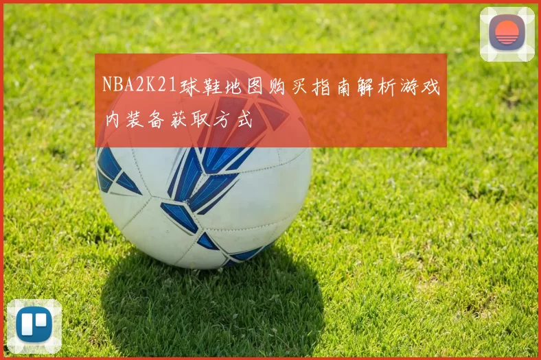 NBA2K21球鞋地图购买指南解析游戏内装备获取方式