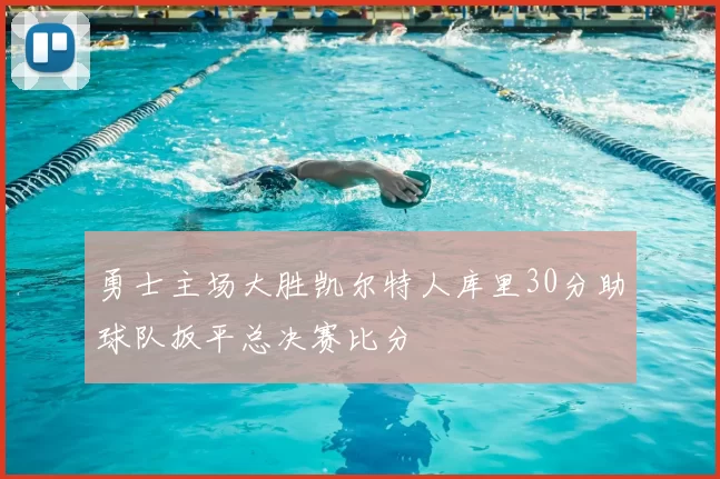 勇士主场大胜凯尔特人库里30分助球队扳平总决赛比分