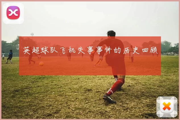英超球队飞机失事事件的历史回顾