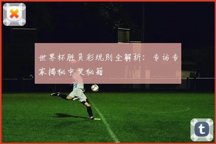 世界杯胜负彩规则全解析：专访专家揭秘中奖秘籍