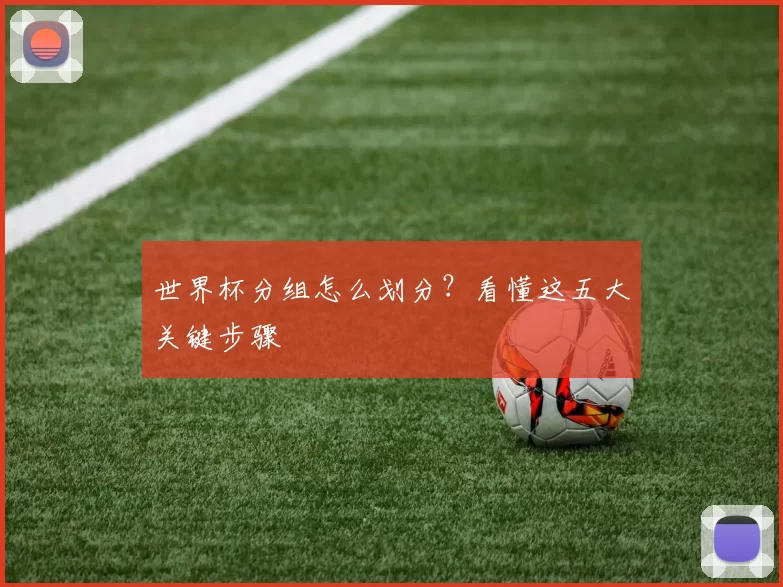 世界杯分组怎么划分?看懂这五大关键步骤