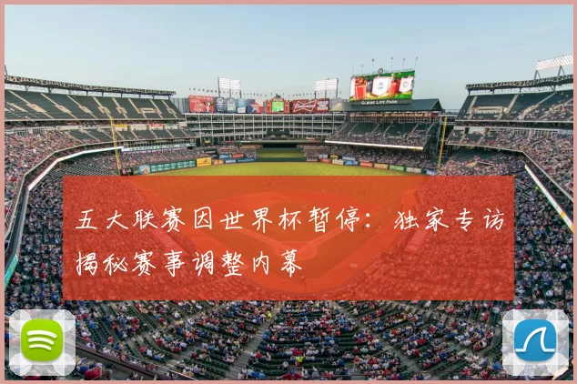 五大联赛因世界杯暂停:独家专访揭秘赛事调整内幕