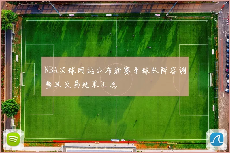 NBA买球网站公布新赛季球队阵容调整及交易结果汇总