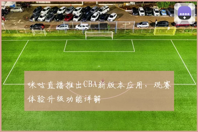 咪咕直播推出CBA新版本应用,观赛体验升级功能详解