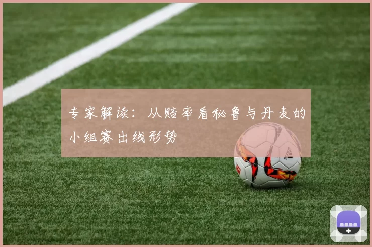 专家解读:从赔率看秘鲁与丹麦的小组赛出线形势